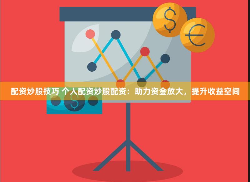 配资炒股技巧 个人配资炒股配资：助力资金放大，提升收益空间