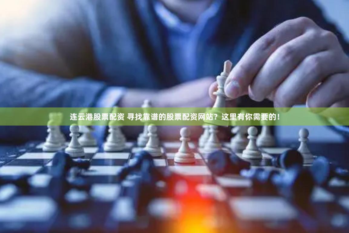 连云港股票配资 寻找靠谱的股票配资网站？这里有你需要的！
