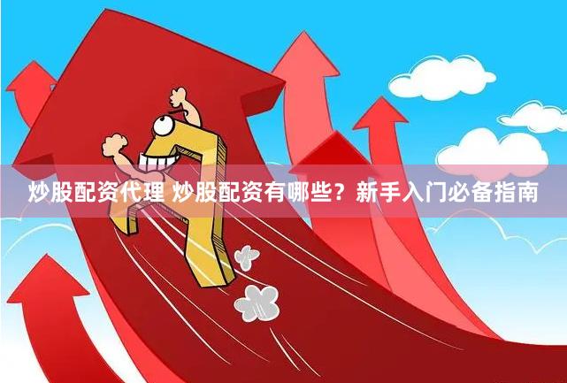 炒股配资代理 炒股配资有哪些？新手入门必备指南