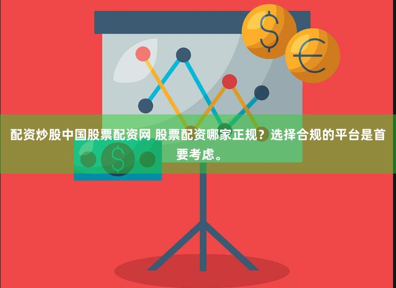 配资炒股中国股票配资网 股票配资哪家正规？选择合规的平台是首要考虑。
