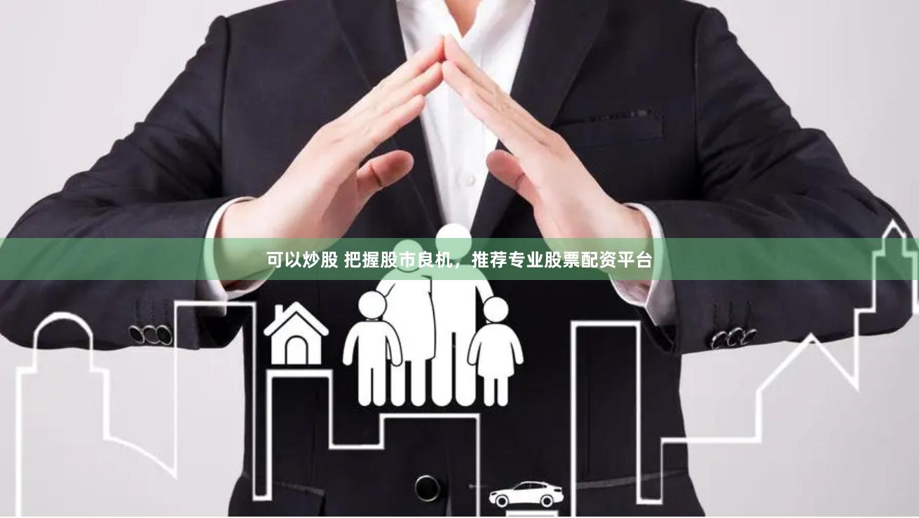 可以炒股 把握股市良机，推荐专业股票配资平台