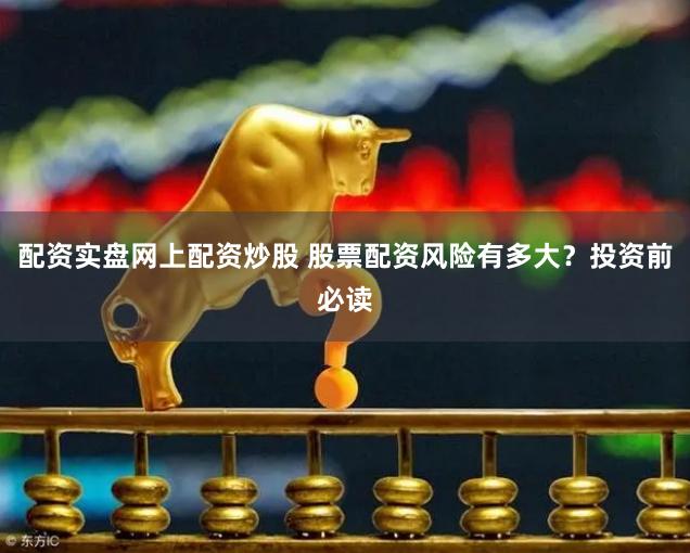 配资实盘网上配资炒股 股票配资风险有多大？投资前必读