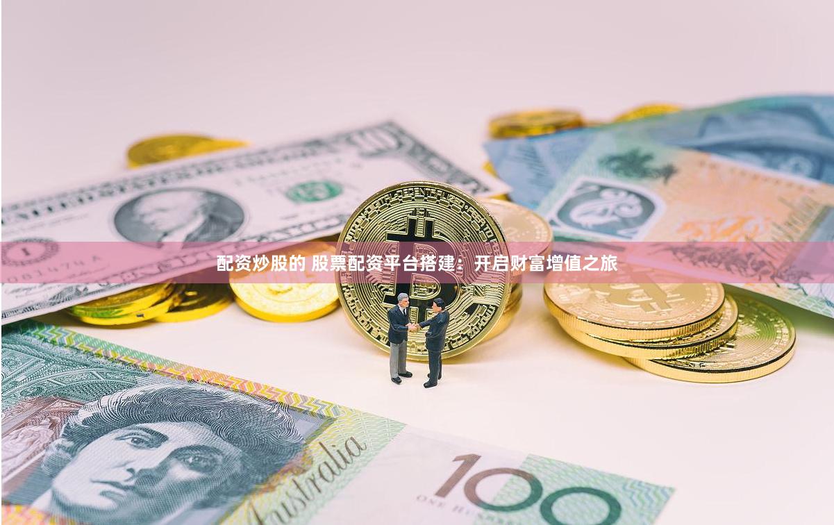 配资炒股的 股票配资平台搭建：开启财富增值之旅