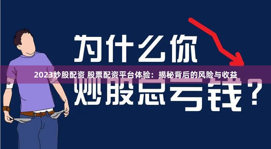 2023炒股配资 股票配资平台体验：揭秘背后的风险与收益