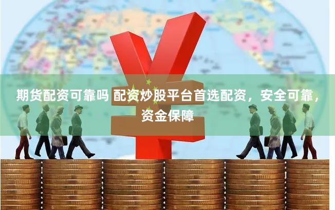 期货配资可靠吗 配资炒股平台首选配资，安全可靠，资金保障