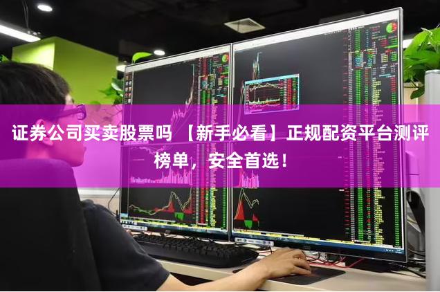 证券公司买卖股票吗 【新手必看】正规配资平台测评榜单，安全首选！