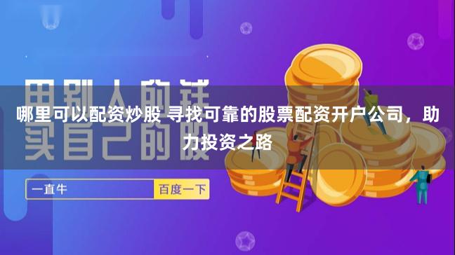 哪里可以配资炒股 寻找可靠的股票配资开户公司，助力投资之路