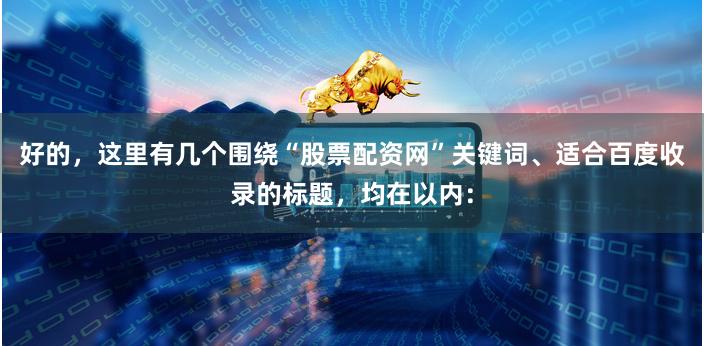 好的，这里有几个围绕“股票配资网”关键词、适合百度收录的标题，均在以内：