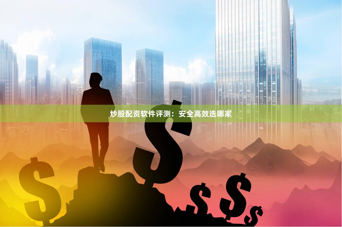 炒股配资软件评测：安全高效选哪家