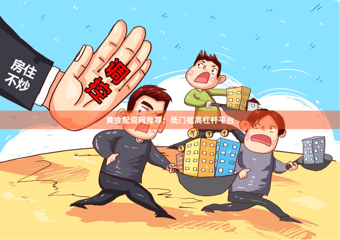 黄金配资网推荐：低门槛高杠杆平台