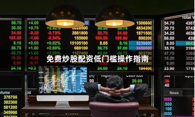 免费炒股配资低门槛操作指南