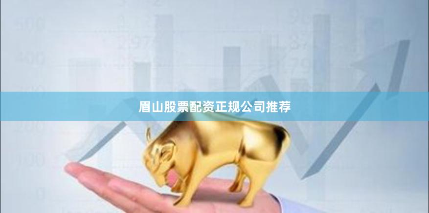 眉山股票配资正规公司推荐