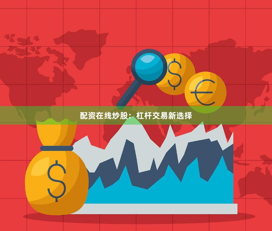 配资在线炒股：杠杆交易新选择