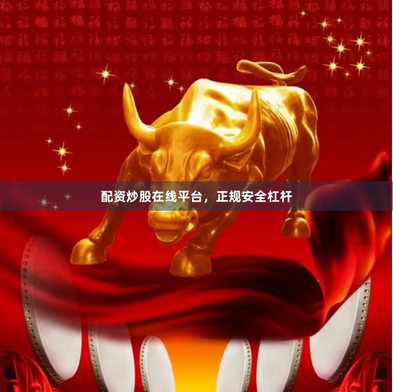 配资炒股在线平台，正规安全杠杆