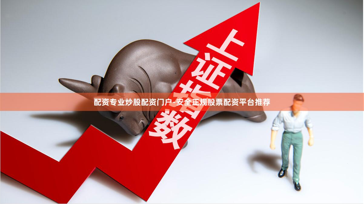 配资专业炒股配资门户-安全正规股票配资平台推荐