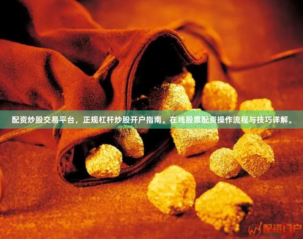 配资炒股交易平台,正规杠杆炒股开户指南。在线股票配资操作流程与技巧详解。