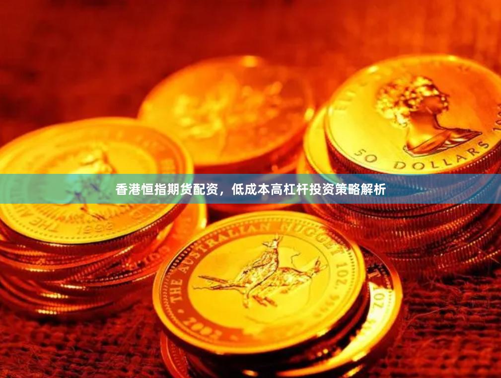 香港恒指期货配资，低成本高杠杆投资策略解析
