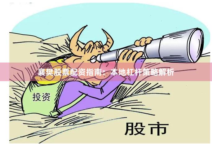 襄樊股票配资指南：本地杠杆策略解析