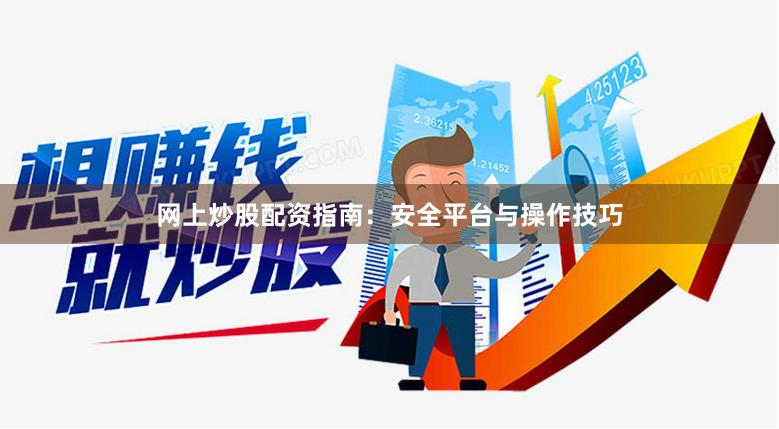 网上炒股配资指南：安全平台与操作技巧
