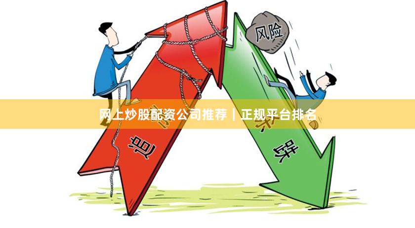 网上炒股配资公司推荐｜正规平台排名