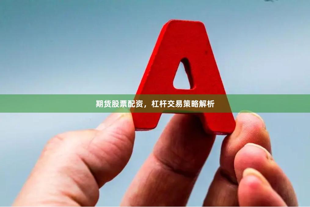 期货股票配资,杠杆交易策略解析