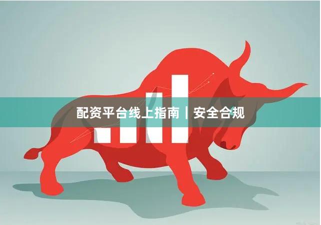 配资平台线上指南｜安全合规