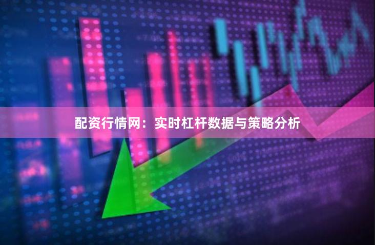 配资行情网：实时杠杆数据与策略分析