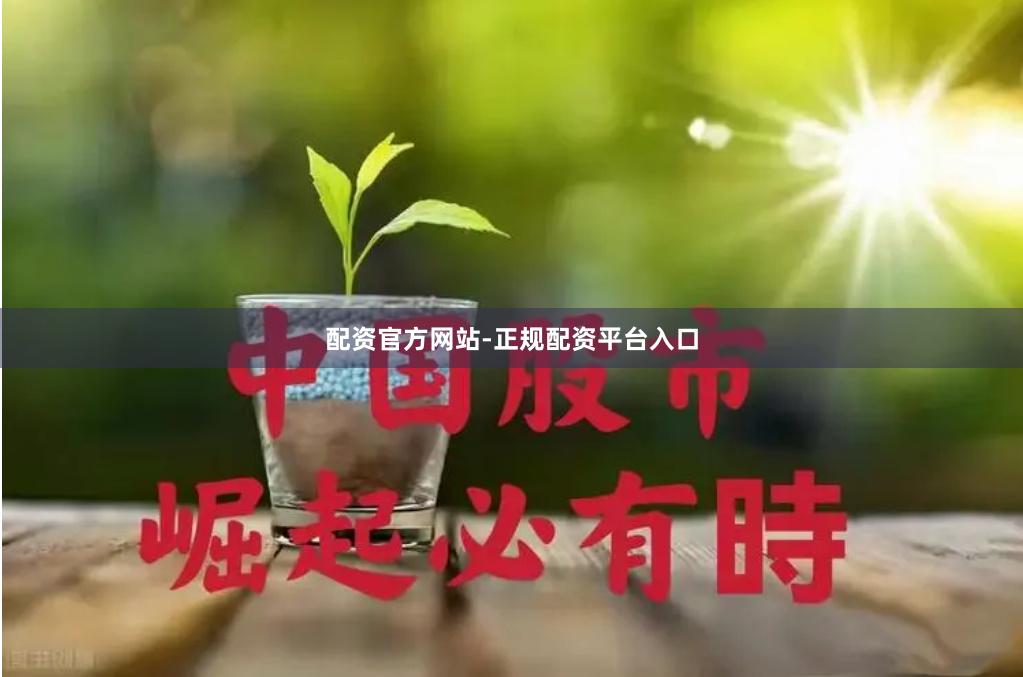 配资官方网站-正规配资平台入口