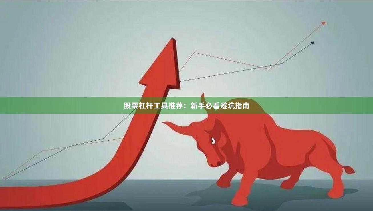 股票杠杆工具推荐：新手必看避坑指南