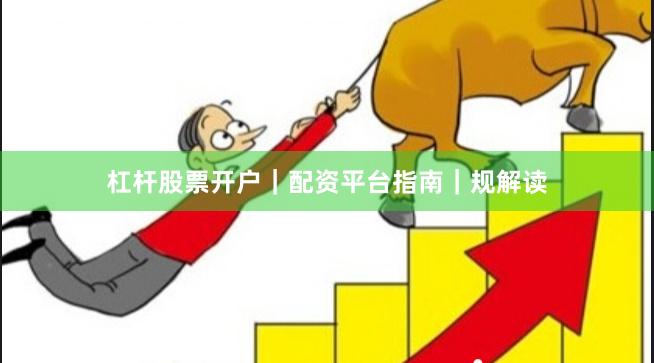 杠杆股票开户｜配资平台指南｜规解读