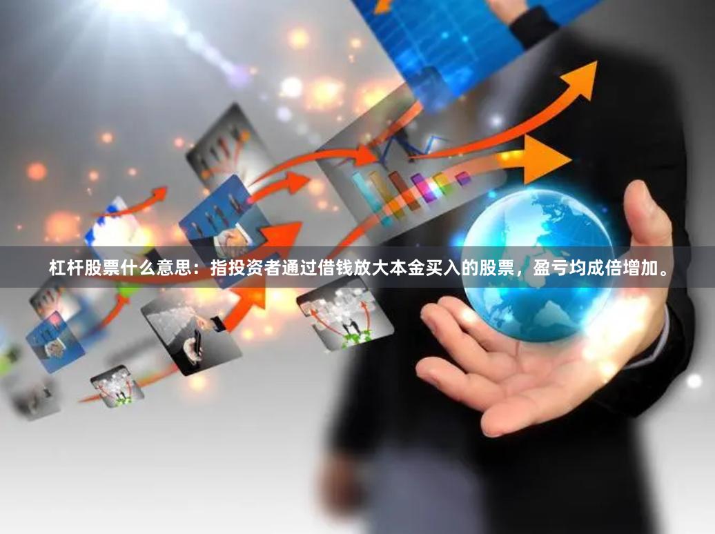 杠杆股票什么意思：指投资者通过借钱放大本金买入的股票，盈亏均成倍增加。